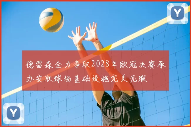 德雷森全力争取2028年欧冠决赛承办安联球场基础设施完美无瑕