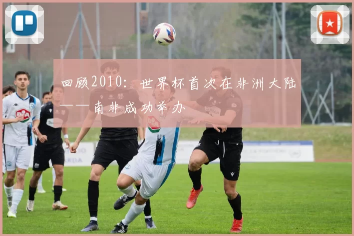 回顾2010：世界杯首次在非洲大陆——南非成功举办