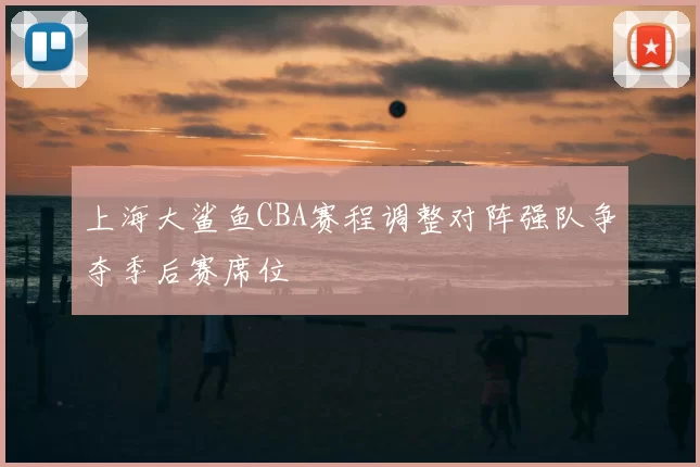 上海大鲨鱼CBA赛程调整对阵强队争夺季后赛席位