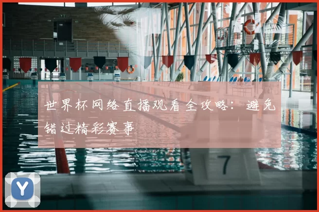 世界杯网络直播观看全攻略:避免错过精彩赛事