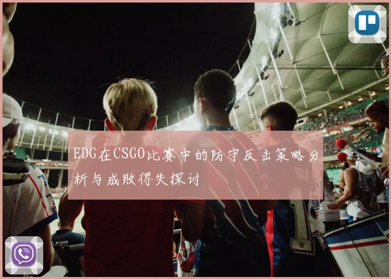 EDG在CSGO比赛中的防守反击策略分析与成败得失探讨