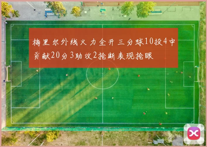 梅里尔外线火力全开三分球10投4中贡献20分3助攻2抢断表现抢眼