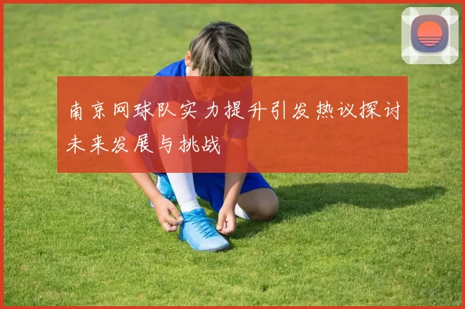 南京网球队实力提升引发热议探讨未来发展与挑战