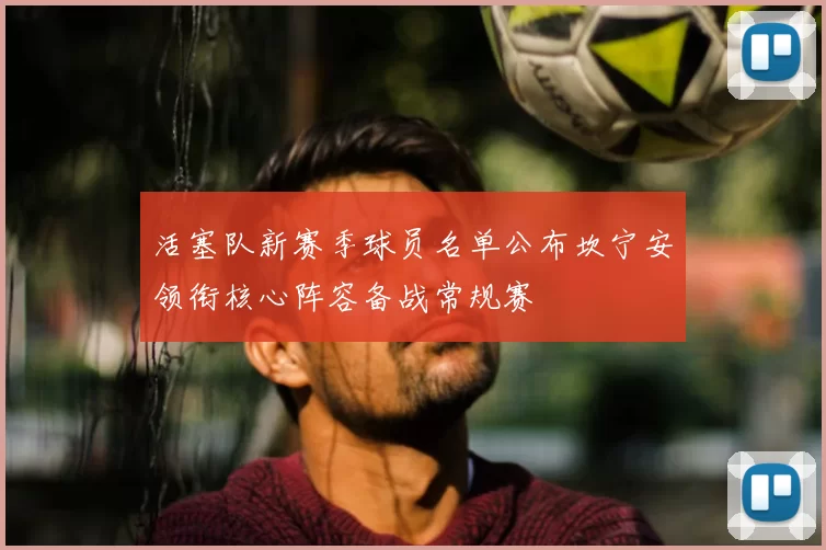 活塞队新赛季球员名单公布坎宁安领衔核心阵容备战常规赛