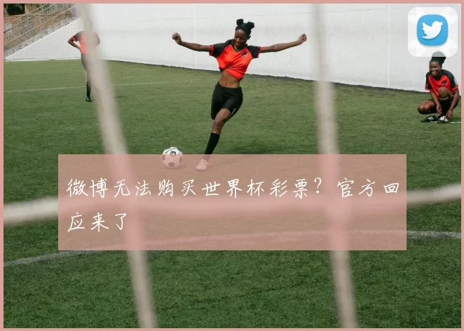 微博无法购买世界杯彩票？官方回应来了