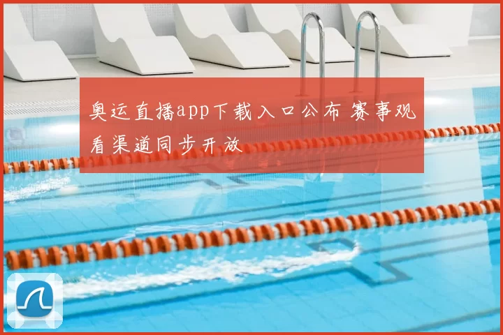 奥运直播app下载入口公布 赛事观看渠道同步开放