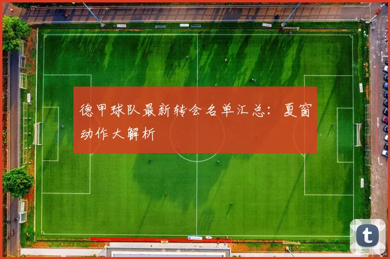 德甲球队最新转会名单汇总:夏窗动作大解析