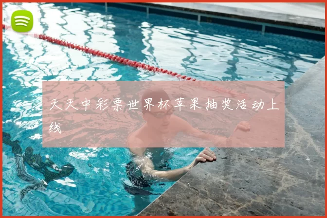 天天中彩票世界杯苹果抽奖活动上线