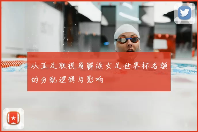 从亚足联视角解读女足世界杯名额的分配逻辑与影响