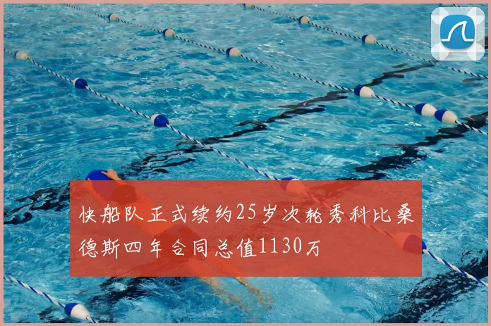 快船队正式续约25岁次轮秀科比桑德斯四年合同总值1130万