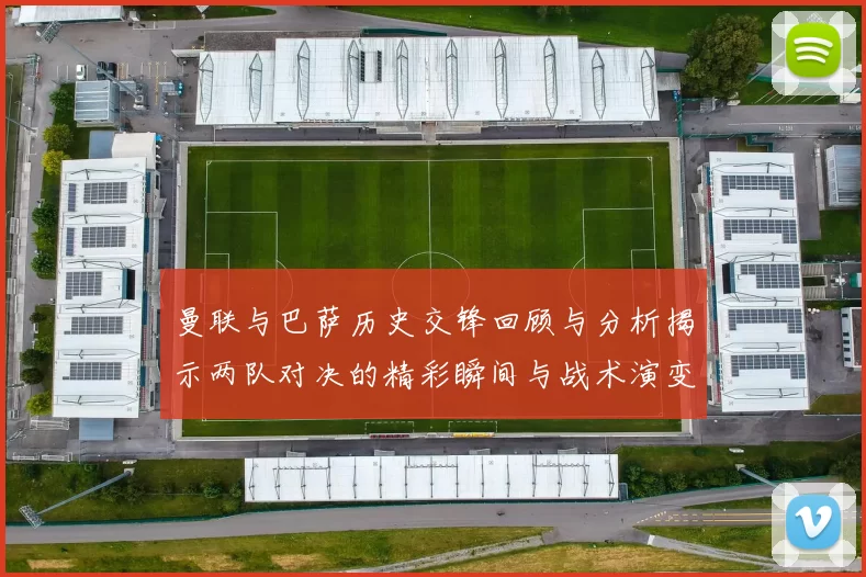 曼联与巴萨历史交锋回顾与分析揭示两队对决的精彩瞬间与战术演变